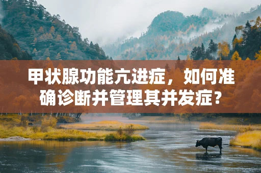 甲状腺功能亢进症，如何准确诊断并管理其并发症？
