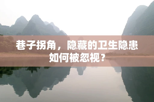 巷子拐角，隐藏的卫生隐患如何被忽视？