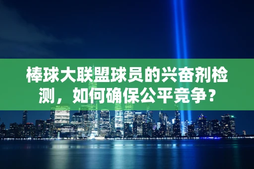 棒球大联盟球员的兴奋剂检测，如何确保公平竞争？