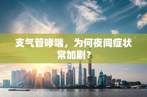 支气管哮喘，为何夜间症状常加剧？