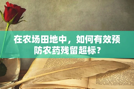 在农场田地中，如何有效预防农药残留超标？