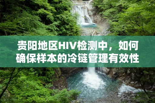 贵阳地区HIV检测中，如何确保样本的冷链管理有效性？