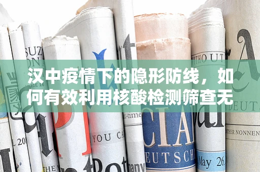 汉中疫情下的隐形防线，如何有效利用核酸检测筛查无症状感染者？