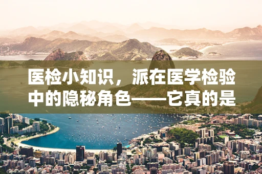 医检小知识，派在医学检验中的隐秘角色——它真的是派吗？