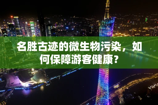 名胜古迹的微生物污染，如何保障游客健康？