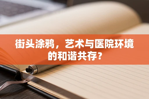 街头涂鸦，艺术与医院环境的和谐共存？