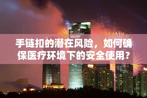 手链扣的潜在风险，如何确保医疗环境下的安全使用？