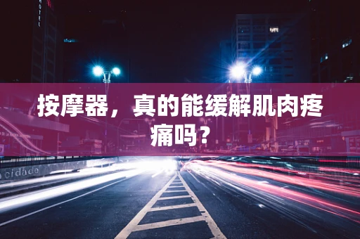 按摩器，真的能缓解肌肉疼痛吗？