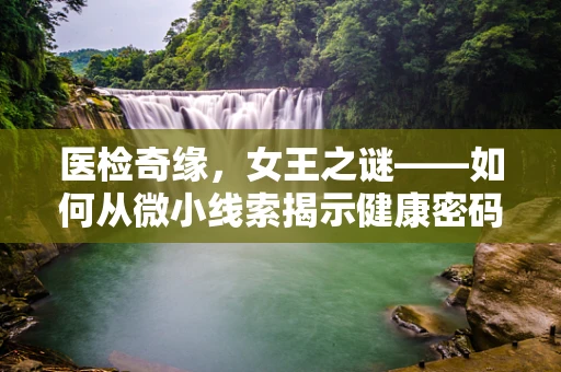 医检奇缘，女王之谜——如何从微小线索揭示健康密码？