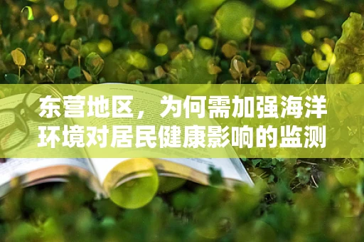 东营地区，为何需加强海洋环境对居民健康影响的监测？