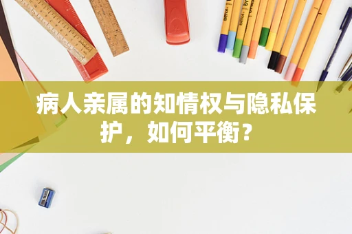 病人亲属的知情权与隐私保护，如何平衡？