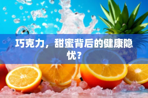 巧克力，甜蜜背后的健康隐忧？