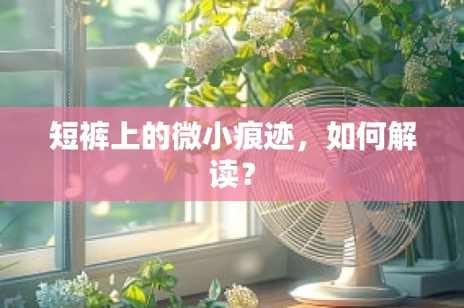 短裤上的微小痕迹，如何解读？