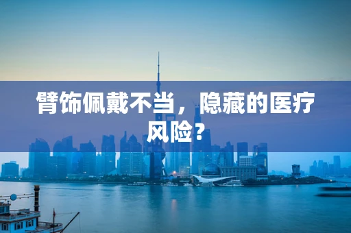 臂饰佩戴不当，隐藏的医疗风险？