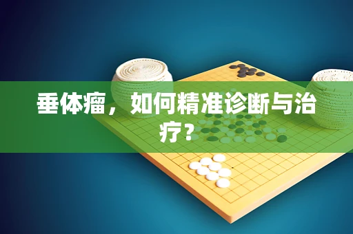 垂体瘤，如何精准诊断与治疗？