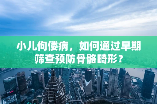 小儿佝偻病，如何通过早期筛查预防骨骼畸形？
