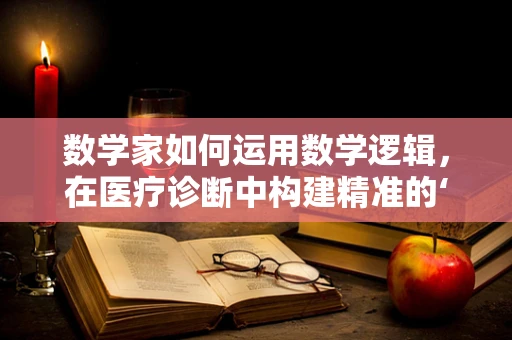 数学家如何运用数学逻辑，在医疗诊断中构建精准的‘健康方程’？