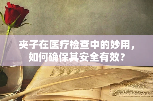 夹子在医疗检查中的妙用，如何确保其安全有效？