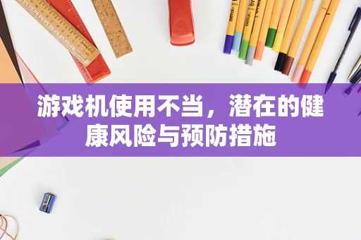 游戏机使用不当，潜在的健康风险与预防措施