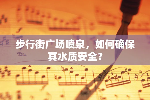 步行街广场喷泉，如何确保其水质安全？