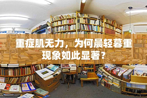 重症肌无力，为何晨轻暮重现象如此显著？