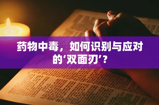 药物中毒，如何识别与应对的‘双面刃’？