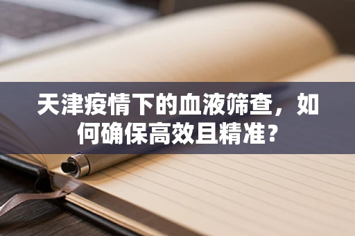 天津疫情下的血液筛查，如何确保高效且精准？