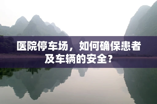 医院停车场，如何确保患者及车辆的安全？