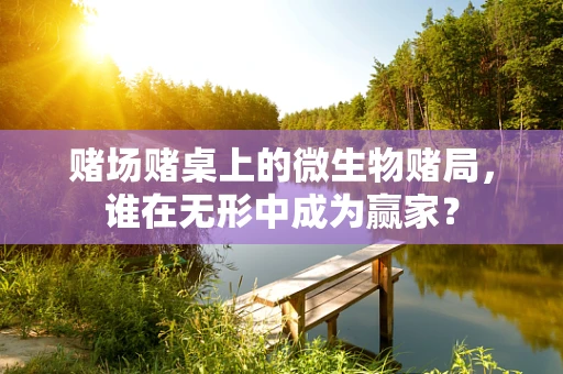 赌场赌桌上的微生物赌局，谁在无形中成为赢家？