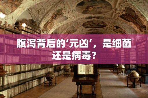 腹泻背后的‘元凶’，是细菌还是病毒？