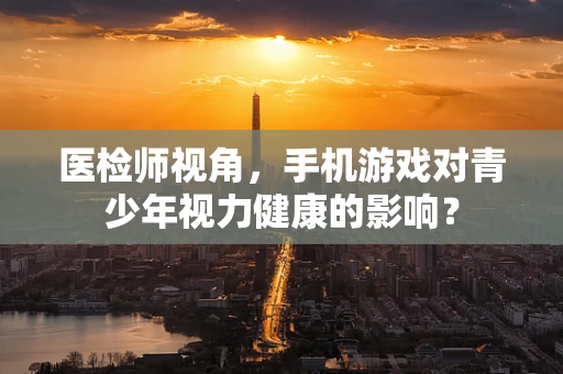 医检师视角，手机游戏对青少年视力健康的影响？