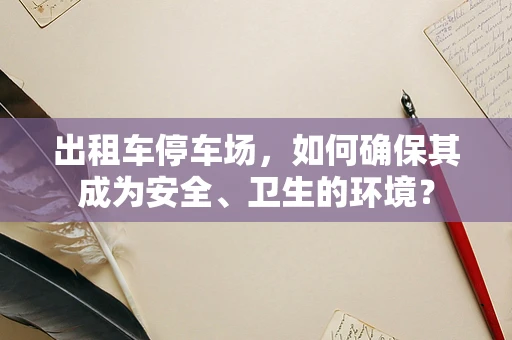 出租车停车场，如何确保其成为安全、卫生的环境？