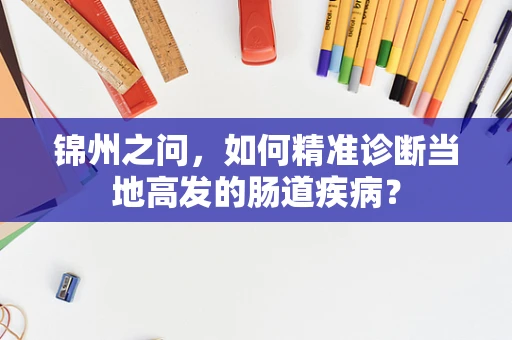 锦州之问，如何精准诊断当地高发的肠道疾病？