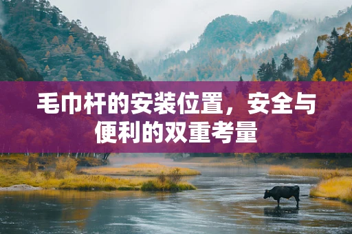 毛巾杆的安装位置，安全与便利的双重考量