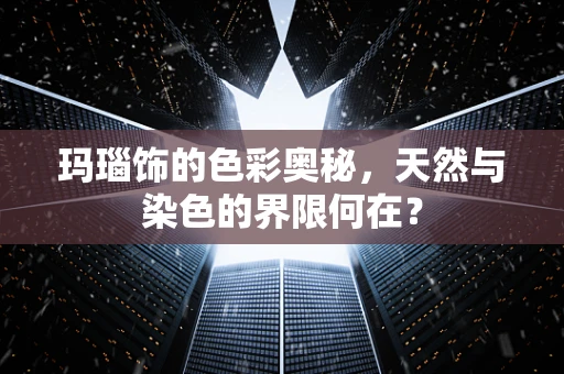 玛瑙饰的色彩奥秘，天然与染色的界限何在？