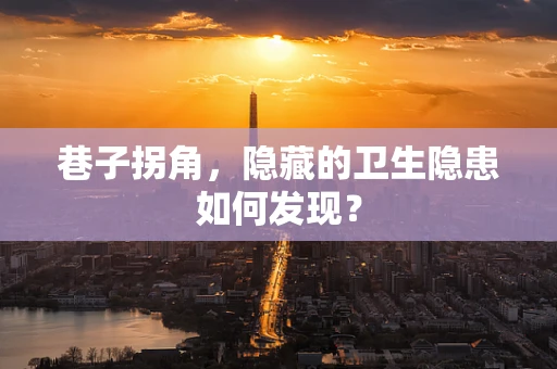 巷子拐角，隐藏的卫生隐患如何发现？