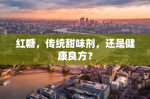 红糖，传统甜味剂，还是健康良方？
