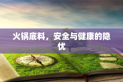 火锅底料，安全与健康的隐忧