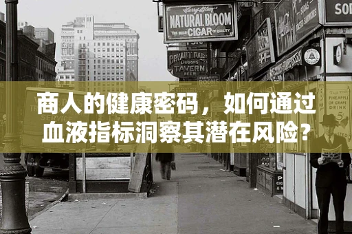 商人的健康密码，如何通过血液指标洞察其潜在风险？