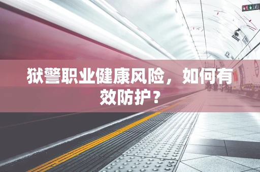狱警职业健康风险，如何有效防护？