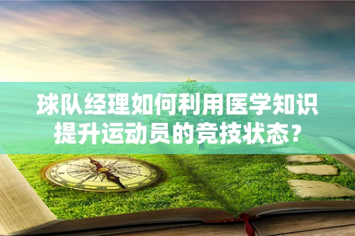球队经理如何利用医学知识提升运动员的竞技状态？