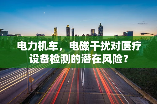 电力机车，电磁干扰对医疗设备检测的潜在风险？