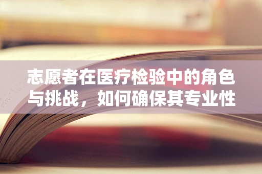 志愿者在医疗检验中的角色与挑战，如何确保其专业性与安全性？