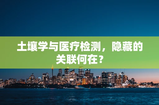 土壤学与医疗检测，隐藏的关联何在？