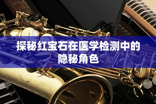 探秘红宝石在医学检测中的隐秘角色