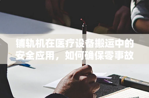 铺轨机在医疗设备搬运中的安全应用，如何确保零事故？