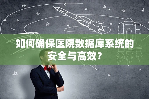 如何确保医院数据库系统的安全与高效？