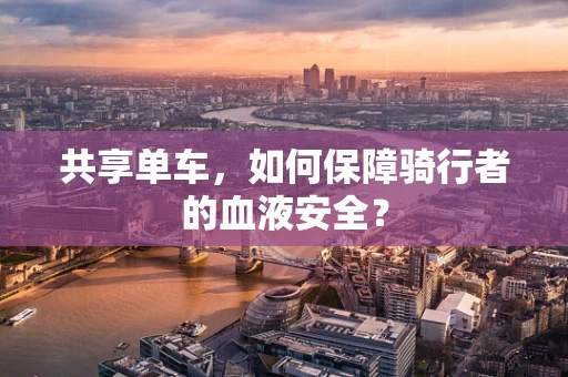 共享单车，如何保障骑行者的血液安全？