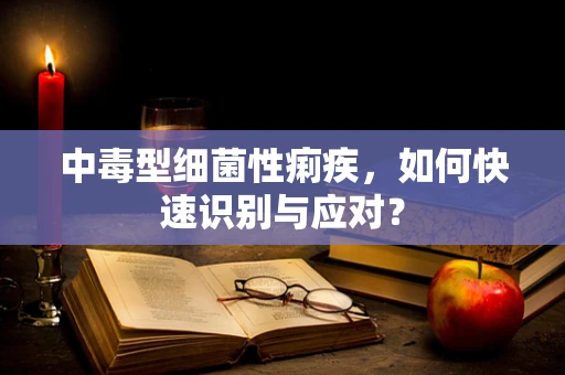 中毒型细菌性痢疾，如何快速识别与应对？