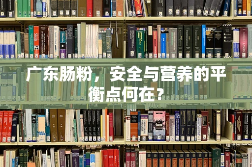 广东肠粉，安全与营养的平衡点何在？